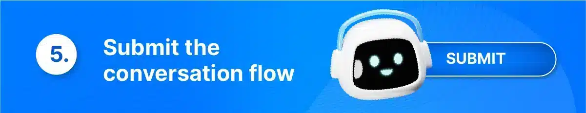 Step 5 is to submit the conversation flow. This involves submitting the planned conversation flow to WhatsApp for approval. Once the flow is approved, businesses can start using WhatsApp Business for their communication needs.